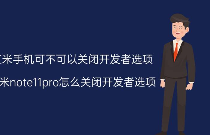 红米手机可不可以关闭开发者选项 红米note11pro怎么关闭开发者选项？